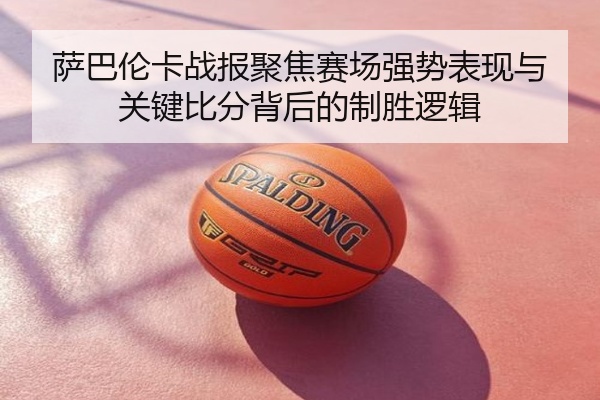 萨巴伦卡战报聚焦赛场强势表现与关键比分背后的制胜逻辑
