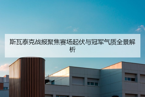 斯瓦泰克战报聚焦赛场起伏与冠军气质全景解析