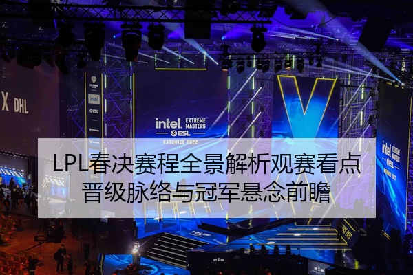 LPL春决赛程全景解析观赛看点晋级脉络与冠军悬念前瞻