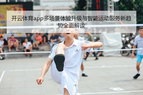 开云体育app多场景体验升级与智能运动服务新趋势全面解读