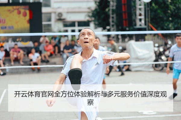 开云体育官网全方位体验解析与多元服务价值深度观察