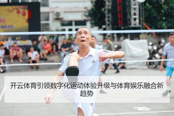 开云体育引领数字化运动体验升级与体育娱乐融合新趋势