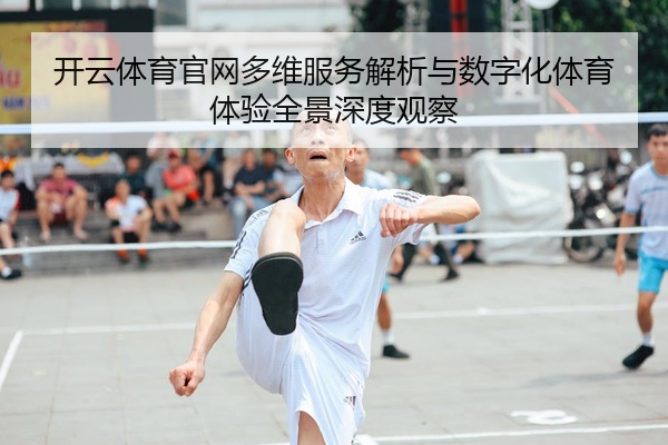 开云体育官网多维服务解析与数字化体育体验全景深度观察